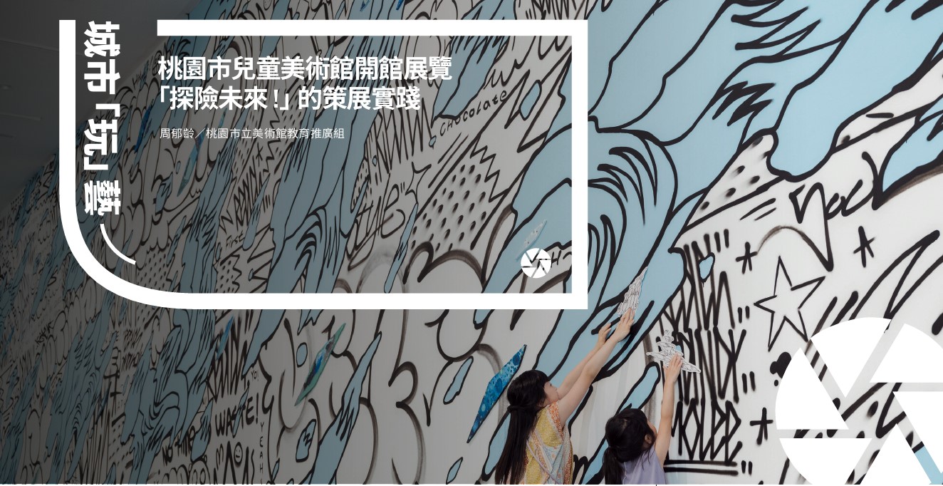 城市「玩」藝―桃園市兒童美術館開館展覽「探險未來 !」的策展實踐
