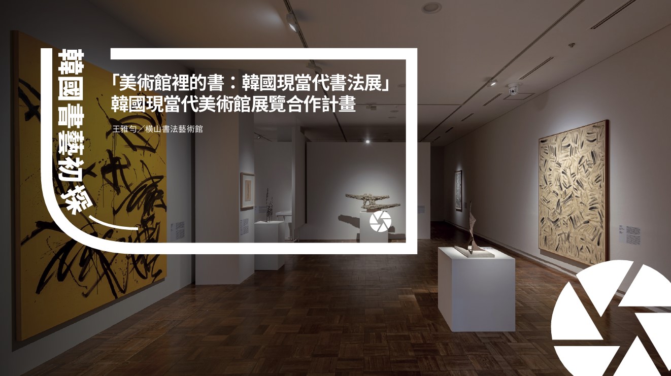 韓國書藝初探―「美術館裡的書： 韓國現當代書法展」韓國現當代美術館展覽合作計畫