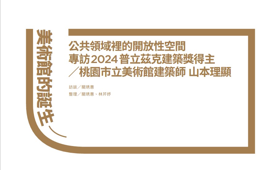 美術館的誕生―公共領域裡的開放性空間 專訪2024普立茲克建築獎得主／桃園市立美術館建築師 山本理顯